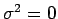 $\sigma^{2}=0$