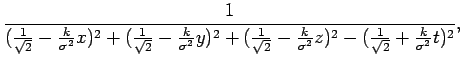 $\displaystyle \frac{1}{(\frac{1}{\sqrt{2}}-\frac{k}{\sigma^{2}}x)^{2}+(\frac{1}...
...2}}-\frac{k}{\sigma^{2}}z)^{2}-(\frac{1}{\sqrt{2}}+\frac{k}{\sigma^{2}}t)^{2}},$