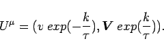 \begin{displaymath}
U^{\mu}=(v\: exp(-\frac{k}{\tau}),\bi{V}\: exp(\frac{k}{\tau})).
\end{displaymath}