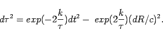 \begin{displaymath}
d\tau^{2}=exp(-2\frac{k}{\tau})dt^{2}-\: exp(2\frac{k}{\tau})(dR/c)^{2}.\end{displaymath}
