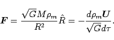 \begin{displaymath}
\bi{F}=\frac{\sqrt{G}M\rho_{m}}{R^{2}}\hat{R}=-\frac{d\rho_{m}\bi{U}}{\sqrt{G}d\tau}.\end{displaymath}