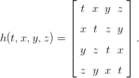              ⌊          ⌋
                t x y  z
             |          |
             || x  t z  y||
h(t,x,y,z) = ||          || .
             ⌈ y  z t  x⌉

               z  y x  t

