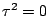 $\tau ^{2}=0$