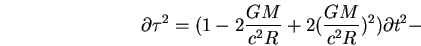 \begin{displaymath}
\partial \tau ^{2}=(1-2\frac{GM}{c^{2}R}+2(\frac{GM}{c^{2}R})^{2})\partial t^{2}-\end{displaymath}