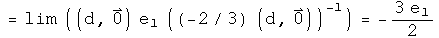 = the limit of ((d, 0) times e1 times (-2 over 3 (d, 0)) inverted) = - 3 over 2 e1
