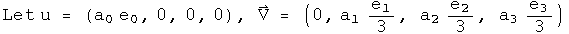 Let u = (a0 e0, 0, 0, 0) , V = (0, a1 e1 over 3, a2 e2 over 3, a3 e3 over 3) 