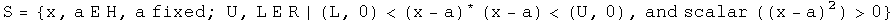 the set S = {x, a are elements of H, a is fixed; U, L are elements of R | (L, 0) is less than (x - a) conjugated times (x - a) is less than (U, 0), and scalar of ((x - a) squared) is greater than 0}