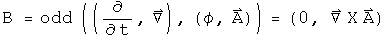B = odd((d by dt, Del), (phi, A)) = (0,  Curl A)