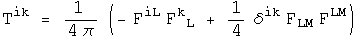 T sup ik = (- F sup iL F sub L sup k +delta(i,k) F sub LM F sup LM) over 4pi