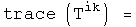 trace(T sup ik) =