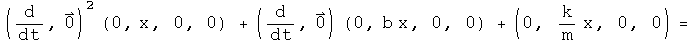 (d by dt,0) squared acting on (0,x, 0, 0) + (d by dt,0) acting on (0, b x, 0, 0) + (0, k x over m,0,0) =