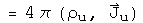 = 4 pi (rho sub u, J sub u)