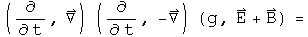 (d by dt, Del) acting on (d by dt, - Del) acting on (g, E + B) =