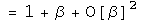 =1 + beta + order of (beta) squared 