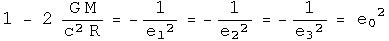 1 - 2 G M over c squared R = - 1 over e1 squared = - 1 over e2 squared = - 1 over e3 squared = e0 squared