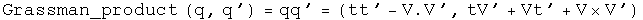 The Grassman product of q and q' equals q times q prime equals (t t prime minus V dot V prime, t V prime plus V t prime plus V cross V prime).