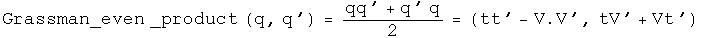 The Grassman even product of q and q' equals q times q prime plus q prime q over two equals (t t prime minus V dot V prime, t V prime plus V t prime).