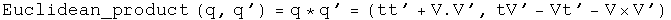 The Euclidean product of q and q' equals q conjugated times q prime equals (t t prime plus V dot V prime, t V prime minus V t prime minus V cross V prime).