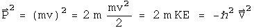 P squared = m v squared = 2 m times m v squared over 2 = 2 m Kinetic Energy = - h bar squared Del squared